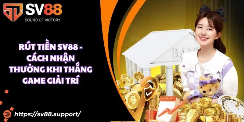 Rút tiền SV88 - Cách nhận thưởng khi thắng game giải trí